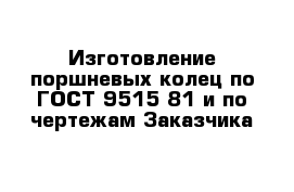 Изготовление поршневых колец по ГОСТ 9515-81 и по чертежам Заказчика